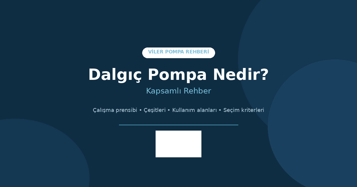 Dalgıç Pompa Nedir - Viler Pompa Rehberi